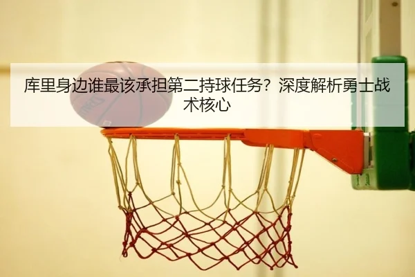 库里身边谁最该承担第二持球任务？深度解析勇士战术核心