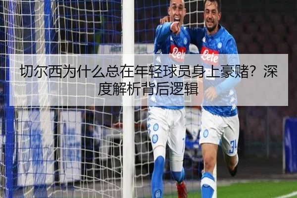 切尔西为什么总在年轻球员身上豪赌？深度解析背后逻辑