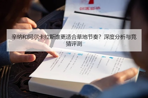 辛纳和阿尔卡拉斯谁更适合草地节奏？深度分析与竞猜评测